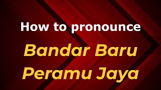 How to pronounce Bandar Baru Peramu Jaya