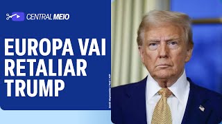 União Europeia vai retaliar EUA e Trump com tarifas e impactos no Brasil