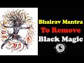 Bhairav Mantra To Remove Black Magic || Spell To Remove Negative Energies