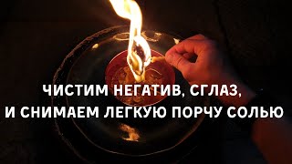 ЧИСТИМ НЕГАТИВ, СГЛАЗ, И СНИМАЕМ ЛЕГКУЮ ПОРЧУ СОЛЬЮ