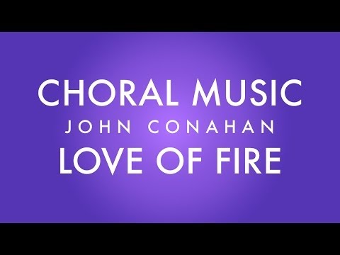 LOVE OF FIRE - John Conahan (SATB divisi - a cappella)