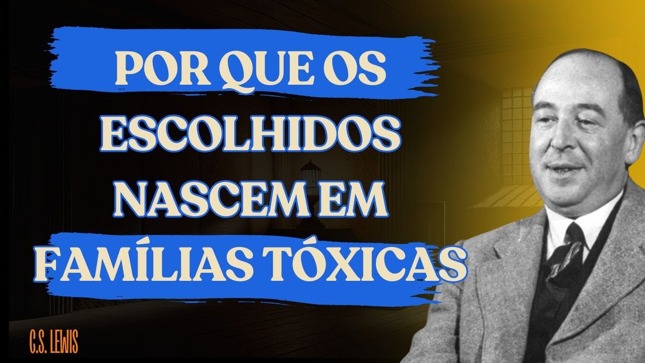 Por que os Escolhidos Nascem em Famílias Tóxicas? | Reflexão com C.S. Lewis