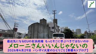 最近気になるEUの右派政権　もっとそこに学ぶべきではないのか【メローニさんいいんじゃないの】2026年4月29日　バンザイ大家のひとりごと【那覇モトブログ】