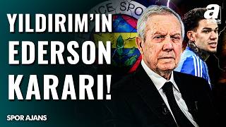 Fenerbahçe’de Ederson Gündemi: Aziz Yıldırım Kararını Verdi