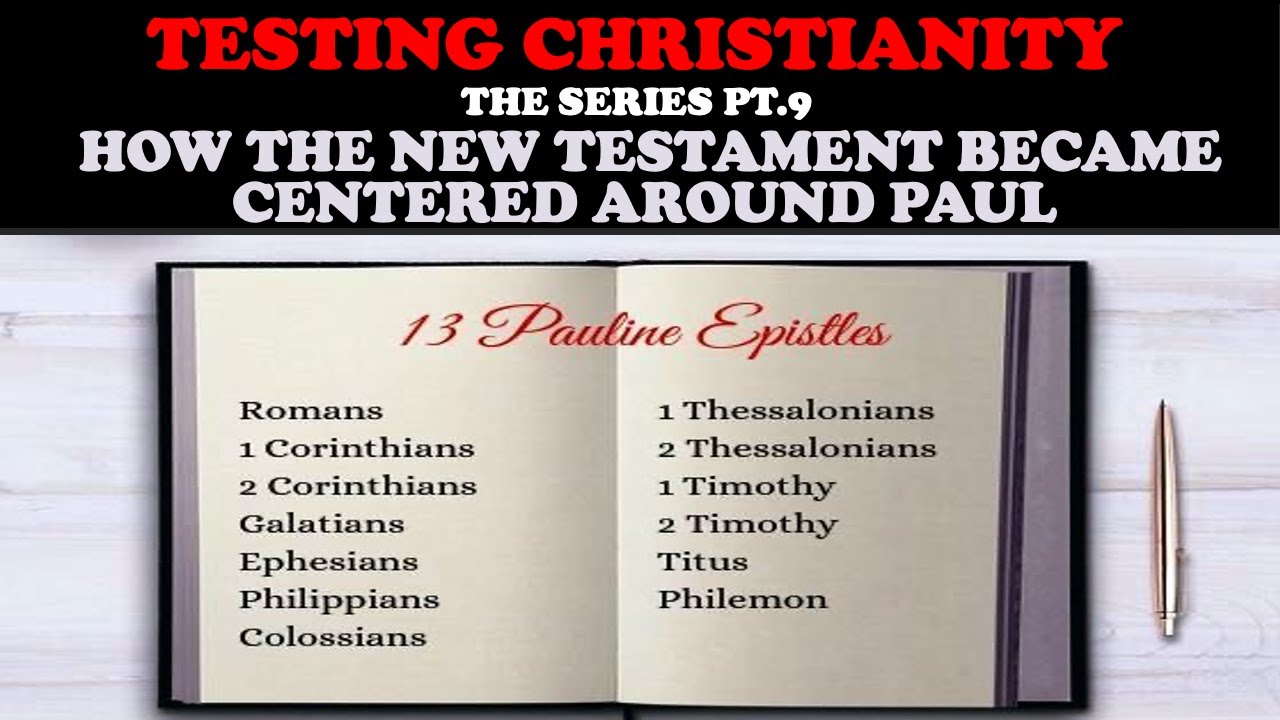 TESTING CHRISTIANITY (PT. 9) HOW THE NEW TESTAMENT BECAME CENTERED AROUND PAUL