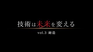 技術は未来を変えるvol.3 鋳造