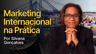 Marketing Internacional na Prática: Como desenvolver um plano eficaz no Comex? Por Silvana Gonçalves