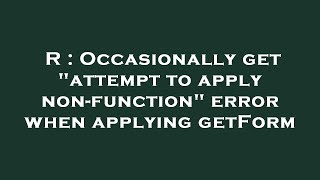 R : Occasionally get attempt to apply non-function error when applying getForm