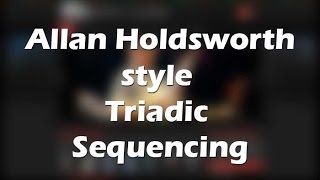 Allan Holdsworth style Triadic Sequencing