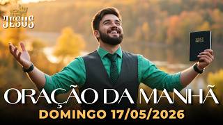 ORAÇÃO DA MANHÃ 17/05/2026 – DEUS VAI CURAR, RENOVAR E RESTAURAR SUA VIDA
