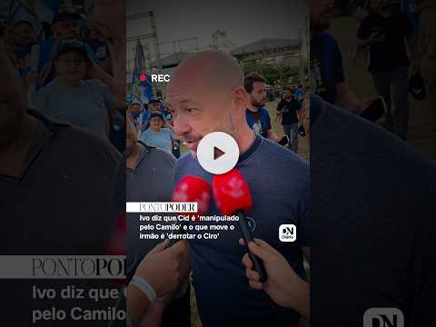Ivo diz que Cid é manipulado por Camilo: 'O que está movendo o Cid é derrotar o Ciro'