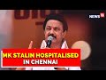 MK Stalin Hospitalised In Chennai Under Observation For Covid 19 Symptoms English News