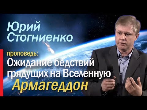Армагеддон. Ожидание бедствий грядущих на Вселенную. - проповедник Юрий Стогниенко