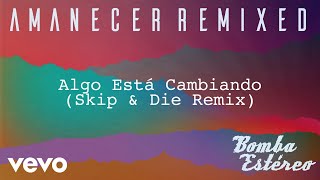 Bomba Estéreo - Algo Está Cambiando (Skip & Die Remix)[Audio]