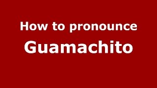 How to pronounce Guamachito