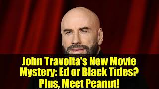 John Travolta's New Movie Mystery: Ed or Black Tides? Plus, Meet Peanut!