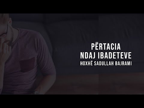 Përtacia ndaj ibadeteve - Hoxhë Sadullah Bajrami
