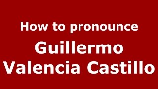 How to pronounce Guillermo Valencia Castillo