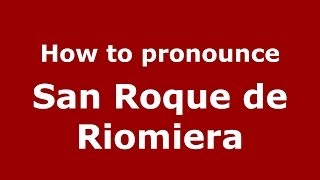 How to pronounce San Roque De Riomiera