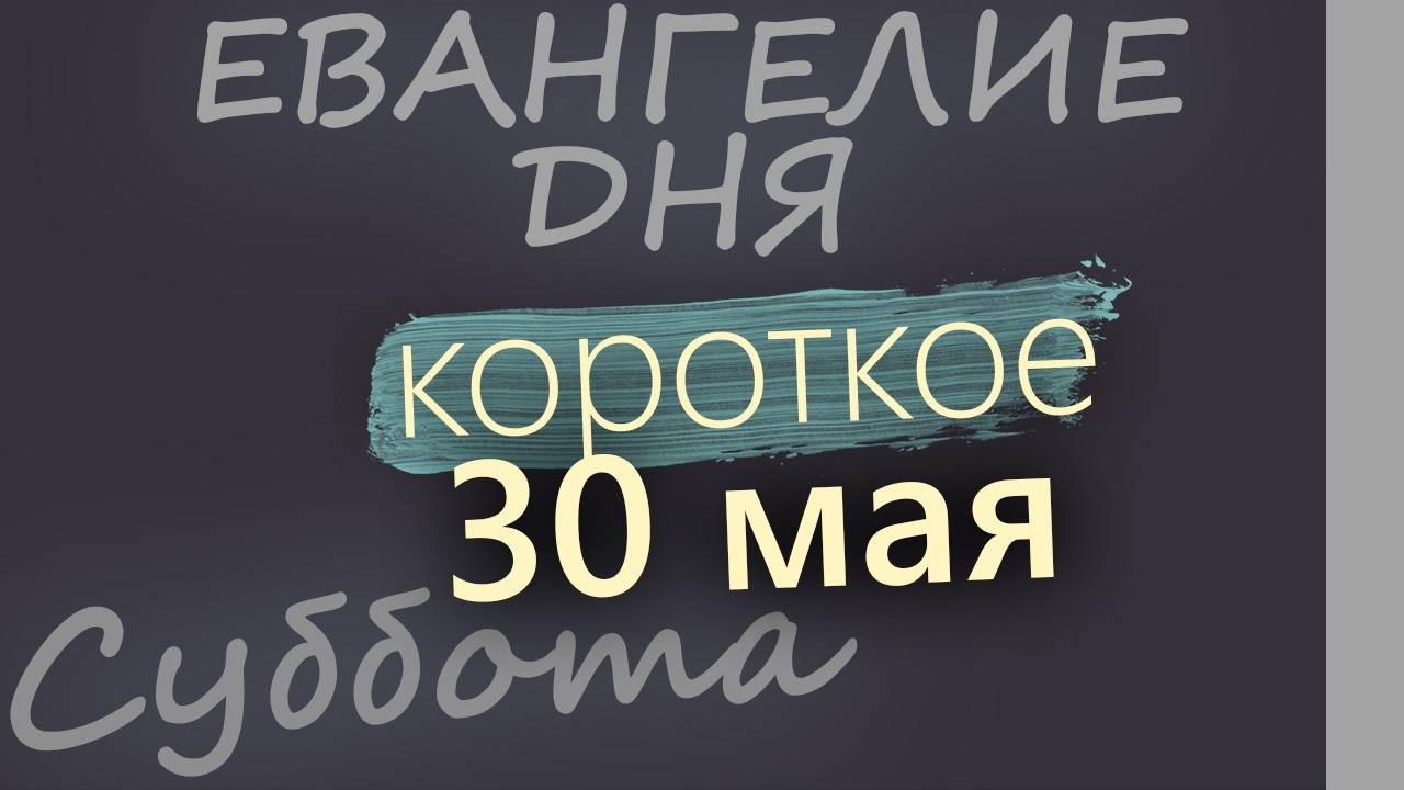 30 мая Суббота Евангелие дня 2026 короткое!