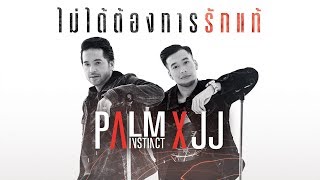ไม่ได้ต้องการรักแท้ – ปาล์ม Instinct X JJ