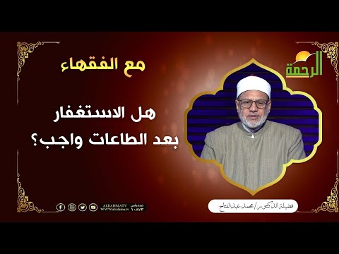 هل الاستغفار بعد الطاعات واجب؟ فضيلة الدكتور / محمد عبد الفتاح
