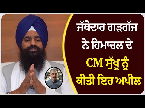 ਜੱਥੇਦਾਰ ਗੜਗੱਜ ਨੇ ਹਿਮਾਚਲ ਦੇ CM ਸੁੱਖੂ ਨੂੰ ਕੀਤੀ ਇਹ ਅਪੀਲ
