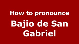 How to pronounce Bajio De San Gabriel