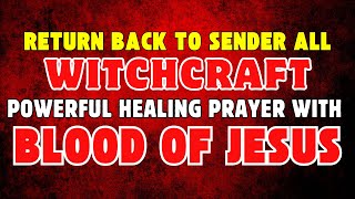 Powerful Healing Prayer to Return All Witchcraft Attacks Back to Sender | Protect Your Family