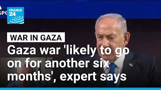 Gaza war 'likely to go on for another six months', expert says • FRANCE 24 English