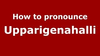 How to pronounce Upparigenahalli