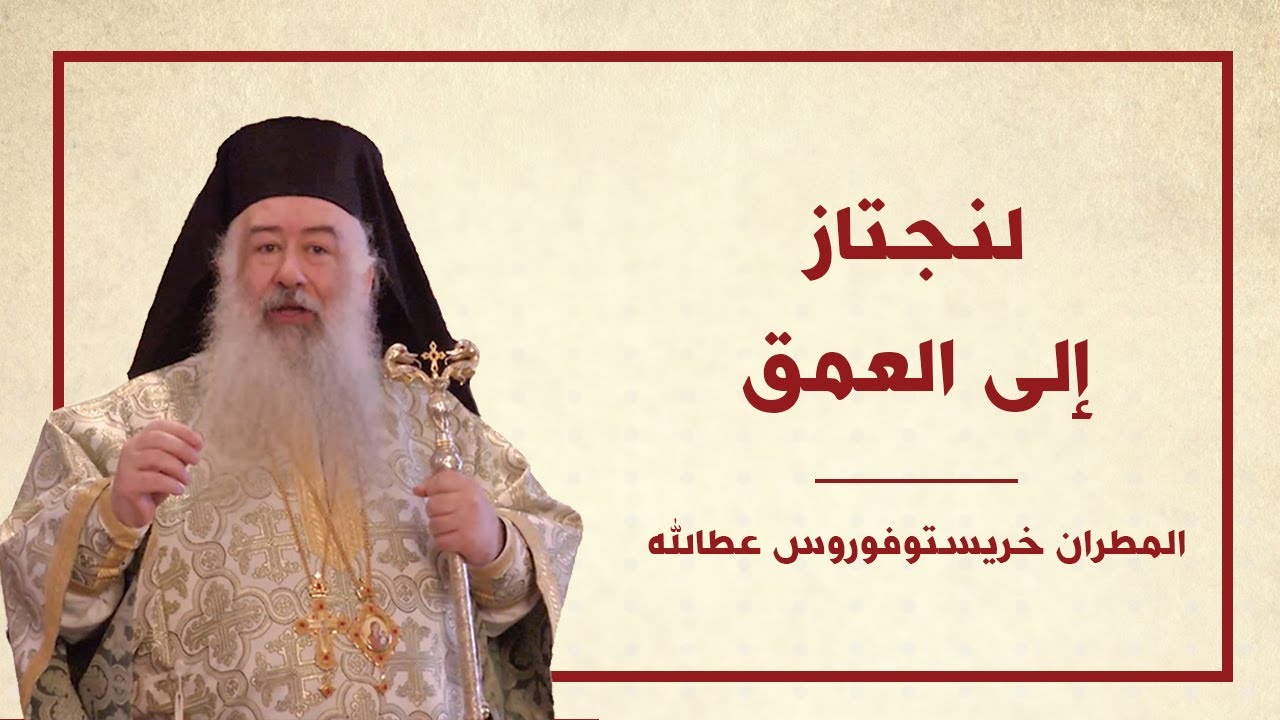 عظة لنجتاز إلى العمق لسيادة المطران خريستوفوروس