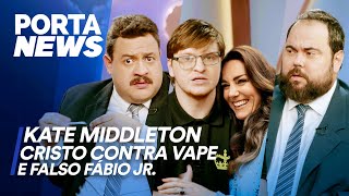 PORTA NEWS: KATE MIDDLETON, CRISTO CONTRA VAPES E FALSO FÁBIO JR