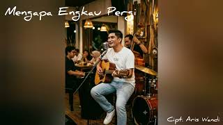 Download lagu Mengapa Engkau Pergi - Cipt. Aris Wandi  mp3