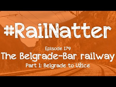 #RailNatter | Episode 179: The Belgrade-Bar railway, Belgrade to Užice