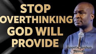 STOP OVERTHINKING GOD WILL PROVIDE- APOSTLE JOSHUA SELMAN 