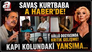 Savaş Kurtbaba Güllü Soruşturmasındaki Yeni Gelişmeleri A Haber'de Değ