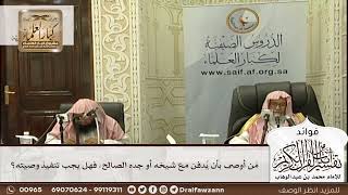 [599] مَن أوصى بأن يُدفن مع شيخه أو جده الصالح، فهل يجب تنفيذ وصيته؟ - صالح الفوزان