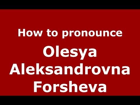 How to pronounce Olesya Aleksandrovna Forsheva (Russian/Russia) - PronounceNames.com