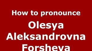 How to pronounce Olesya Aleksandrovna Forsheva