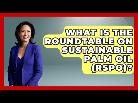 What Is The Roundtable On Sustainable Palm Oil (RSPO)? - International Policy Zone