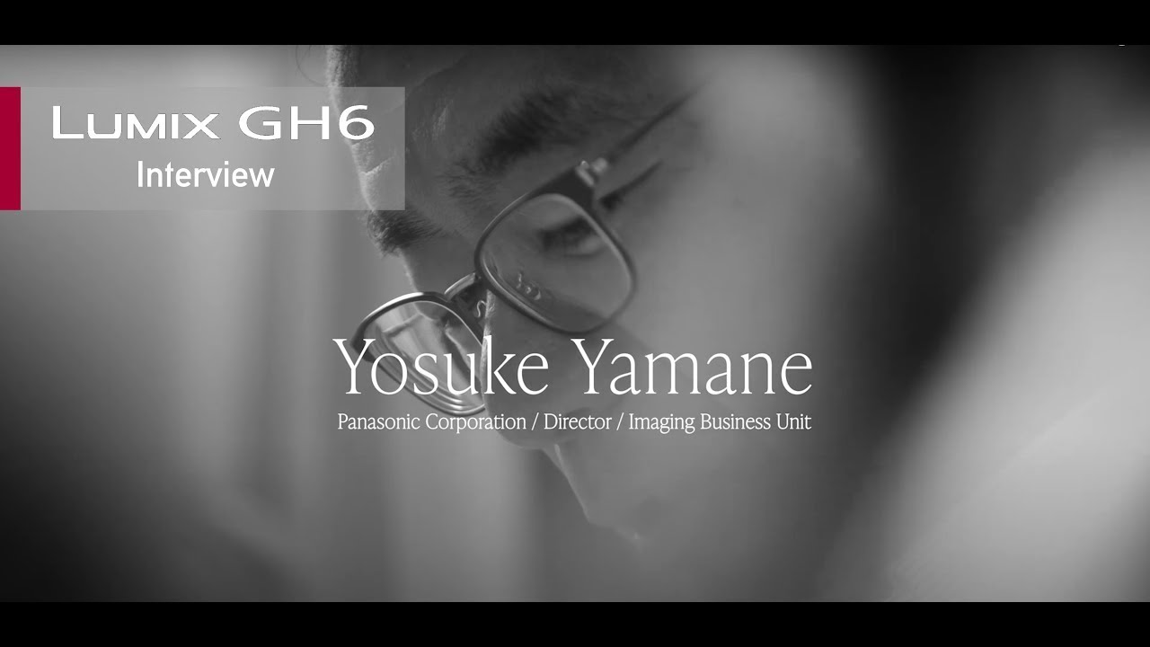 LUMIX GH6 インタビュー | 山根 洋介　パナソニックイメージングBU長