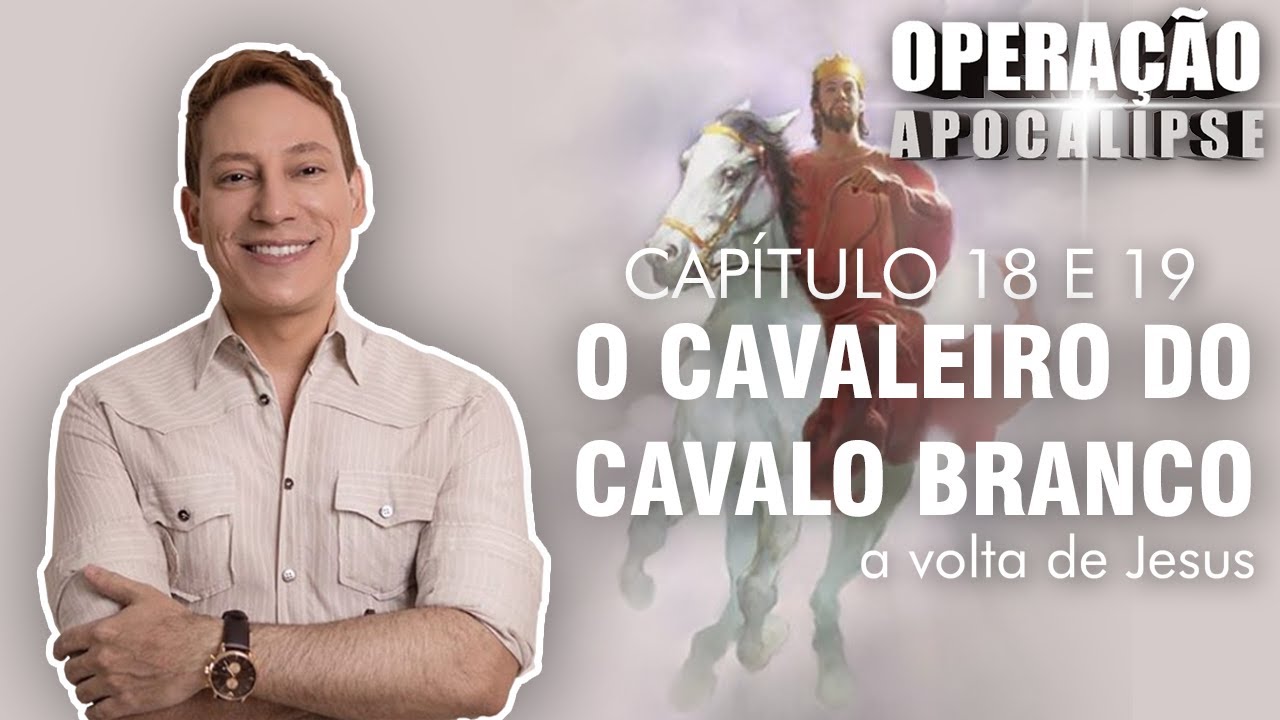 Operação Apocalipse - Cap 18 e 19 - O Cavaleiro do Cavalo Branco e a Volta de Jesus