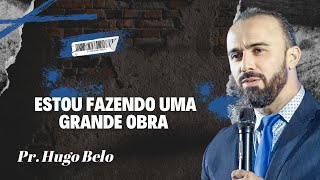Estou fazendo uma grande obra | Pr. Hugo Belo