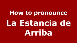 How to pronounce La Estancia De Arriba