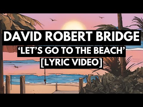 DAVID ROBERT BRIDGE - LET'S GO TO THE BEACH [LYRIC VIDEO]