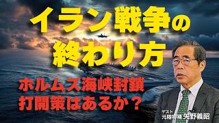 イラン戦争の終わり方。ホルムズ海峡封鎖への打開策はあるか？（ゲスト︰元陸将補 矢野義昭）
