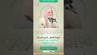 أيهما افضل،اتباع جنازة أم الجلوس في المسجد حتى الشروق ؟ | الشيخ عبدالله الغنيمان image