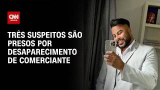 Vídeo: Polícia prende três suspeitos por desaparecimento de comerciante em SP | CNN NOVO DIA