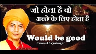 #जो_होता_है_वो_अच्छे_के_लिए_होता_है #would_be_good#Swami_Divya_Sagar